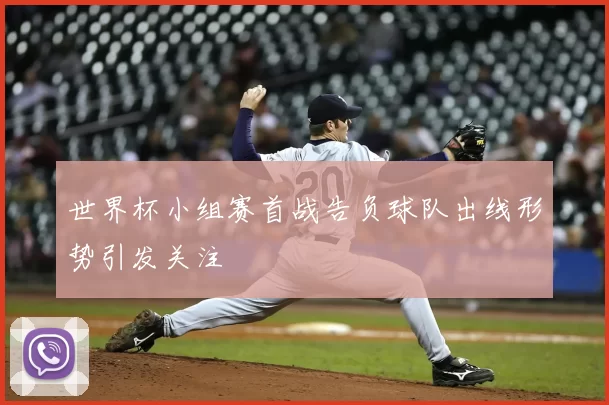 世界杯小组赛首战告负球队出线形势引发关注