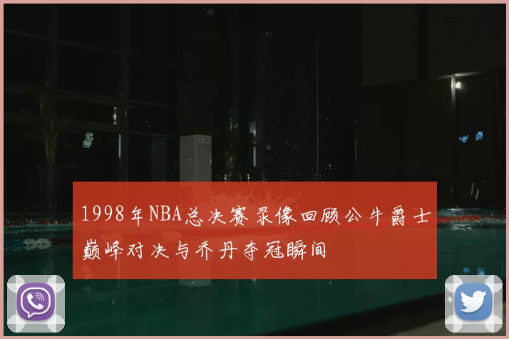 1998年NBA总决赛录像回顾公牛爵士巅峰对决与乔丹夺冠瞬间