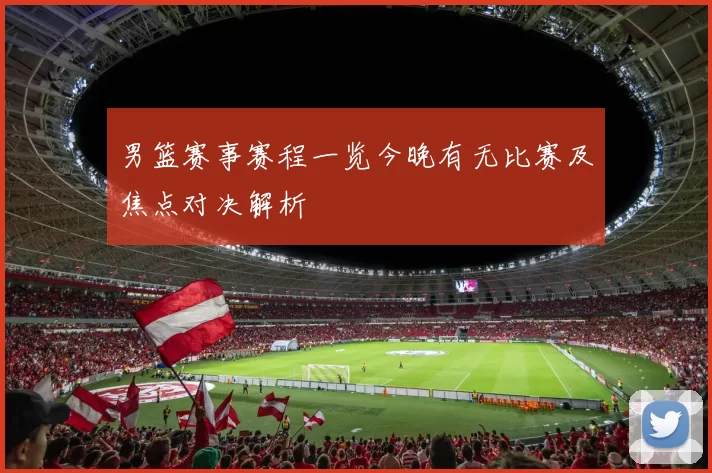 男篮赛事赛程一览今晚有无比赛及焦点对决解析