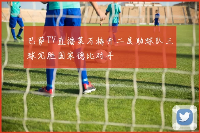 巴萨TV直播莱万梅开二度助球队三球完胜国家德比对手