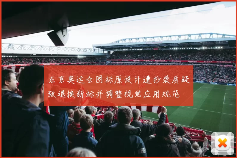 东京奥运会图标原设计遭抄袭质疑致退换新标并调整视觉应用规范