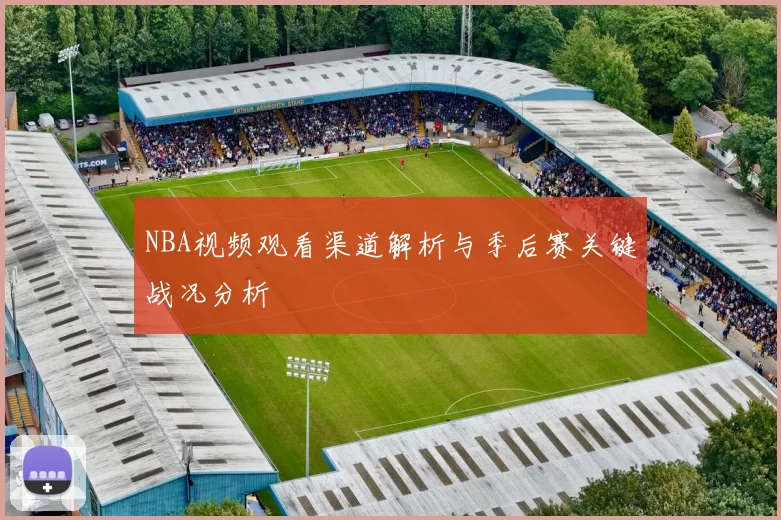 NBA视频观看渠道解析与季后赛关键战况分析