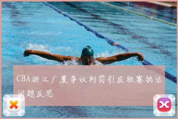 CBA浙江广厦争议判罚引发联赛执法问题反思