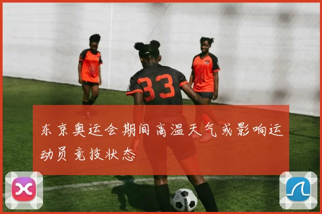 东京奥运会期间高温天气或影响运动员竞技状态