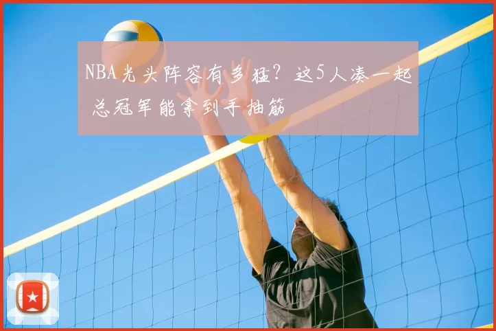NBA光头阵容有多猛？这5人凑一起 总冠军能拿到手抽筋