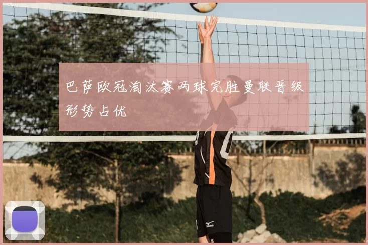 巴萨欧冠淘汰赛两球完胜曼联晋级形势占优