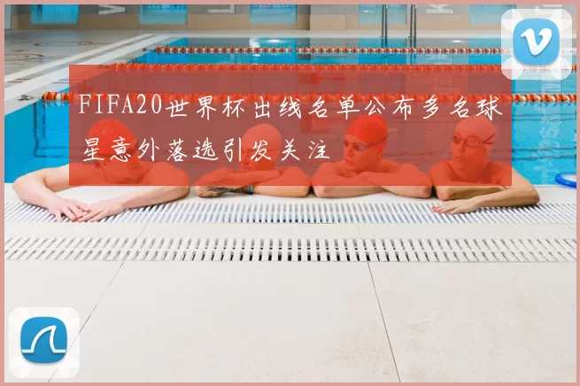 FIFA20世界杯出线名单公布多名球星意外落选引发关注