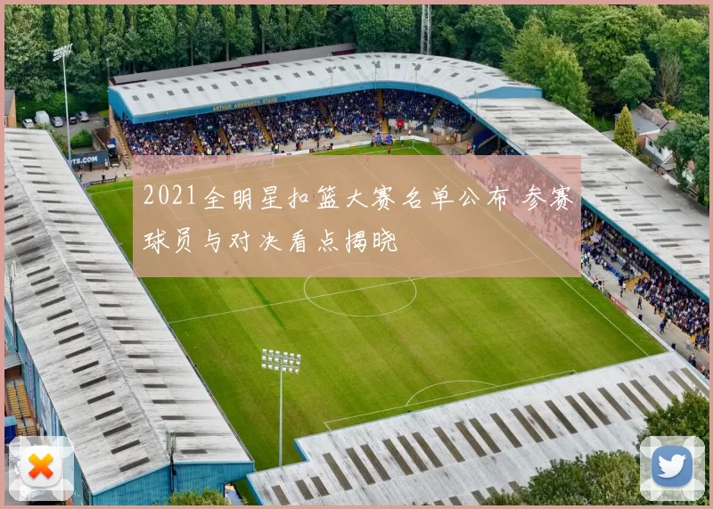 2021全明星扣篮大赛名单公布 参赛球员与对决看点揭晓