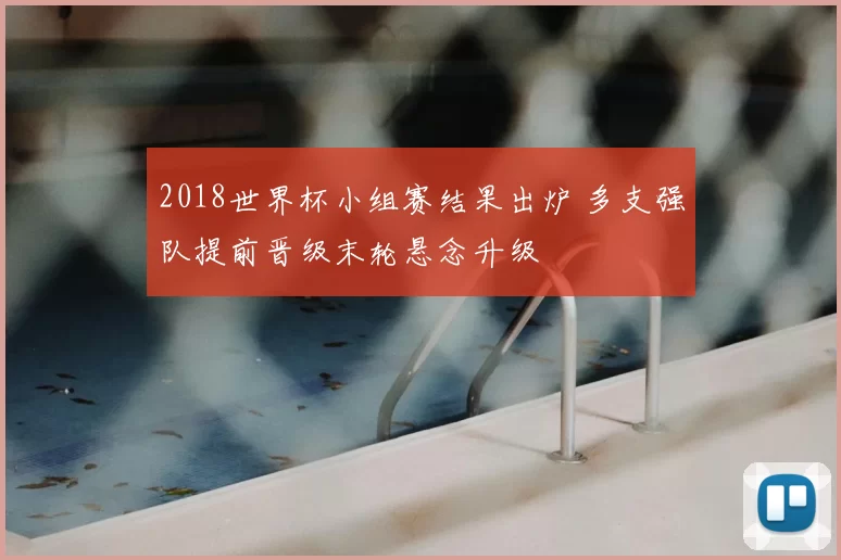 2018世界杯小组赛结果出炉 多支强队提前晋级末轮悬念升级