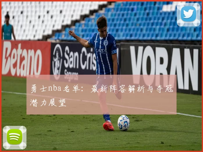 勇士nba名单：最新阵容解析与夺冠潜力展望
