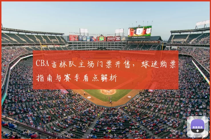 CBA吉林队主场门票开售，球迷购票指南与赛季看点解析