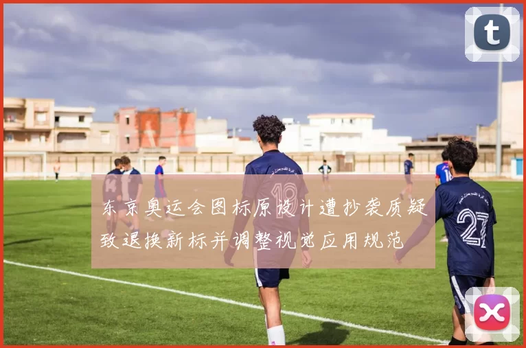 东京奥运会图标原设计遭抄袭质疑致退换新标并调整视觉应用规范