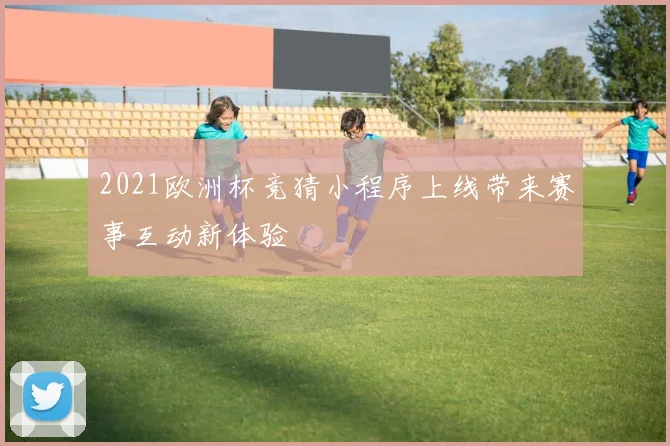 2021欧洲杯竞猜小程序上线带来赛事互动新体验