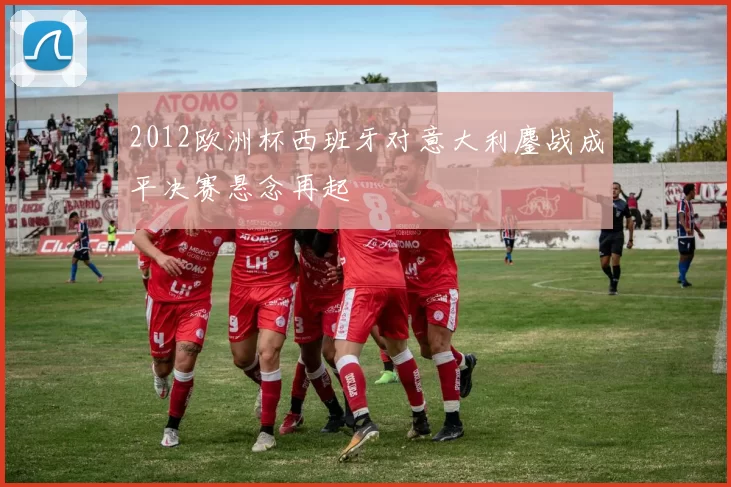 2012欧洲杯西班牙对意大利鏖战成平决赛悬念再起