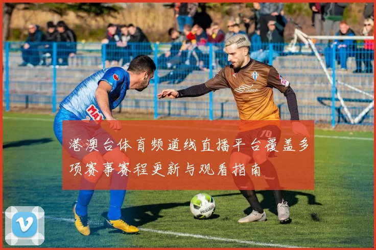 港澳台体育频道线直播平台覆盖多项赛事赛程更新与观看指南