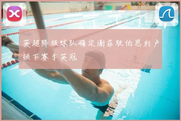 英超降级球队确定谢菲联伯恩利卢顿下赛季英冠